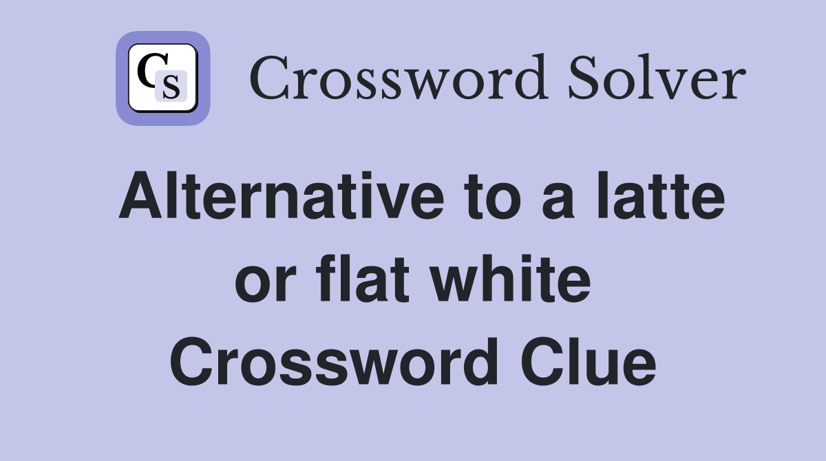 Alternative to a latte or flat white Crossword Clue Answers Crossword Solver